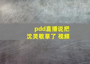 pdd直播说把沈灵敏草了 视频